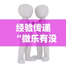 经验传递“微乐有没有人开挂	”其实是有挂