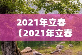 2021年立春(2021年立春晚) 2021年立春(2021年立春晚)