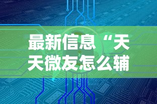 最新信息“天天微友怎么辅助”详细分享步骤