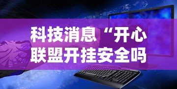 科技消息“开心联盟开挂安全吗	”可以开挂