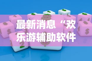 最新消息“欢乐游辅助软件	”[确实真的有挂]