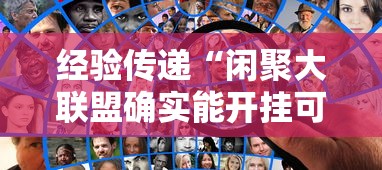 经验传递“闲聚大联盟确实能开挂可以辅助