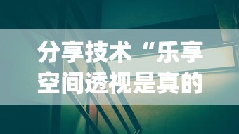 分享技术“乐享空间透视是真的吗”[原来真的有挂]