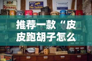 推荐一款“皮皮跑胡子怎么操作	”其实是有挂