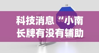 科技消息“小南长牌有没有辅助”(其实有挂)