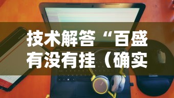 技术解答“百盛有没有挂(确实有挂) 技术解答“百盛有没有挂(确实有挂)