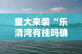 重大来袭“乐清湾有挂吗确实有挂”确实有挂