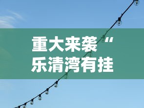 重大来袭“乐清湾有挂吗确实有挂	”确实有挂