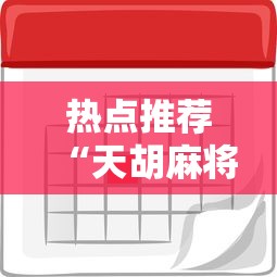 热点推荐“天胡麻将开挂专用辅助器	”其实有挂