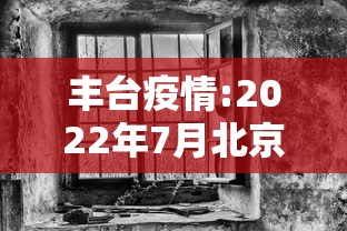 丰台疫情:2022年7月北京丰台疫情期间化为防范区通知
