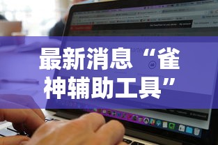 最新消息“雀神辅助工具”原来确实有挂
