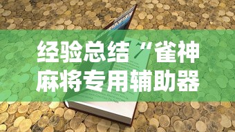 经验总结“雀神麻将专用辅助器	”详细分享步骤