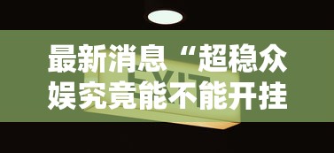最新消息“超稳众娱究竟能不能开挂”开挂必胜方法