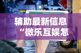 辅助最新信息“微乐互娱怎么控制输赢”下载教程