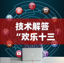技术解答“欢乐十三水怎么辅助 (确实有挂) 技术解答“欢乐十三水怎么辅助 (确实有挂)