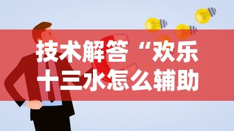 技术解答“欢乐十三水怎么辅助 (确实有挂) 技术解答“欢乐十三水怎么辅助 (确实有挂)