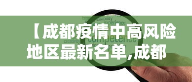 【成都疫情中高风险地区最新名单,成都最新情况】 【成都疫情中高风险地区最新名单,成都最新情况】