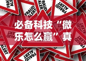 必备科技“微乐怎么赢”真的有挂