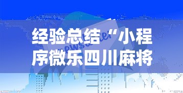 经验总结“小程序微乐四川麻将有没有黑科技”其实确实有挂