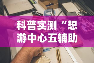 科普实测“想游中心五辅助工具”的确有挂