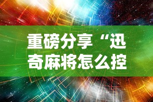重磅分享“迅奇麻将怎么控制输赢”详细分享步骤