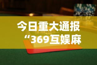 今日重大通报“369互娱麻将有没有透视挂	”确实是有挂的