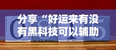 分享“好运来有没有黑科技可以辅助 分享“好运来有没有黑科技可以辅助