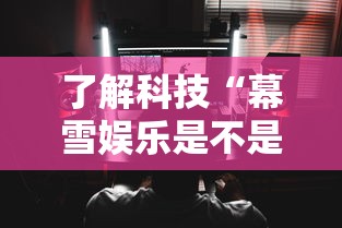 了解科技“幕雪娱乐是不是能开挂	”可以透视