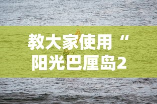 教大家使用“阳光巴厘岛2真的能开挂吗”玩家必备神器
