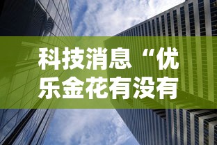 科技消息“优乐金花有没有挂的确可以”曝光透视猫腻