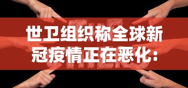 世卫组织称全球新冠疫情正在恶化:全球世界新冠疫情 世卫组织称全球新冠疫情正在恶化:全球世界新冠疫情