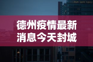德州疫情最新消息今天封城了:德州疫情最新消息今天封城了吗