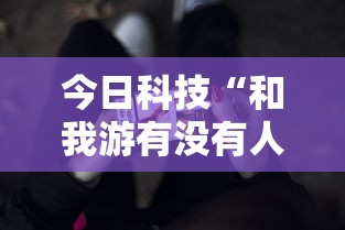 今日科技“和我游有没有人开挂	”2026用挂