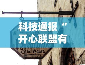 科技通报“开心联盟有没有人有挂	”其实是有挂