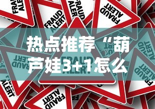 热点推荐“葫芦娃3+1怎么赢真可以装挂 热点推荐“葫芦娃3+1怎么赢真可以装挂