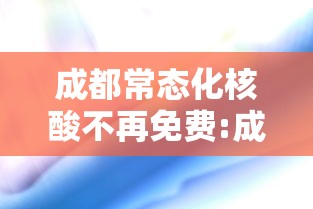 成都常态化核酸不再免费:成都常态化核酸不再免费检测