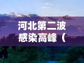河北第二波感染高峰（河北最新感染病）