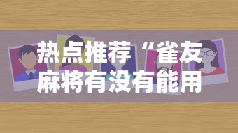 热点推荐“雀友麻将有没有能用挂呢”详细开挂方法