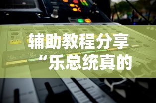 辅助教程分享“乐总统真的能开挂吗”详细开挂玩法
