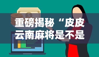 重磅揭秘“皮皮云南麻将是不是有挂	”原来真的有挂