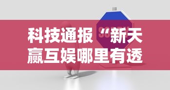 科技通报“新天赢互娱哪里有透视挂”详细开挂教程