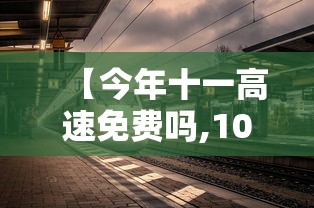 【今年十一高速免费吗,10月1号高速免费】 【今年十一高速免费吗,10月1号高速免费】