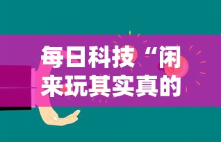 每日科技“闲来玩其实真的有挂	”其实确实有挂