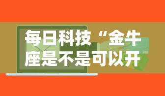 每日科技“金牛座是不是可以开挂”可以开挂软件