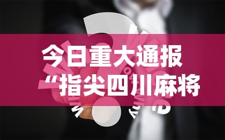 今日重大通报“指尖四川麻将究竟有挂吗”详细分享步骤