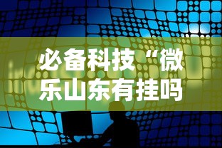 必备科技“微乐山东有挂吗专用软件其实可以装挂 必备科技“微乐山东有挂吗专用软件其实可以装挂
