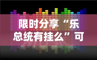 限时分享“乐总统有挂么”可以开挂软件
