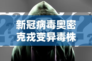 新冠病毒奥密克戎变异毒株/2026奥密克戎最新变异毒株分布 新冠病毒奥密克戎变异毒株/2026奥密克戎最新变异毒株分布