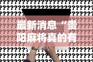 最新消息“贵阳麻将真的有挂吗”真的可以开挂