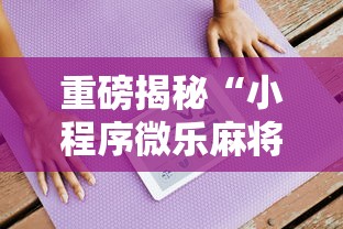 重磅揭秘“小程序微乐麻将有挂吗的确有挂可以辅助 重磅揭秘“小程序微乐麻将有挂吗的确有挂可以辅助